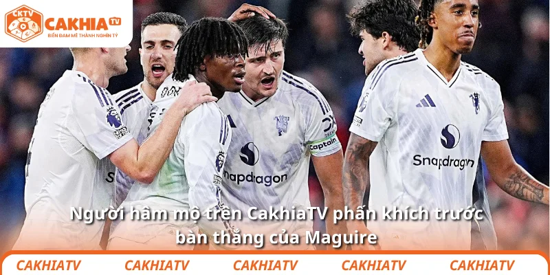 Tinh thần Maguire – khi Man United thắng bằng… niềm tin 3 Người hâm mộ trên CakhiaTV phấn khích trước bàn thắng của Maguire