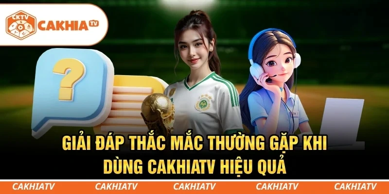 CakhiaTV - Cùng xem trực tiếp bóng đá TOP 1 World Cup 2026 10 Giải đáp thắc mắc thường gặp khi dùng CakhiaTV hiệu quả